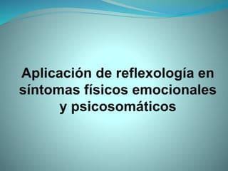 Aplicación de reflexología en
síntomas físicos emocionales
y psicosomáticos
 