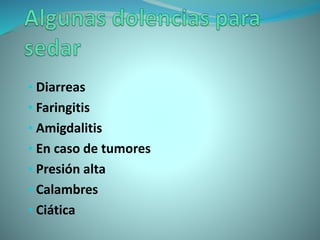 • Diarreas
• Faringitis
• Amigdalitis
• En caso de tumores
• Presión alta
• Calambres
• Ciática
 