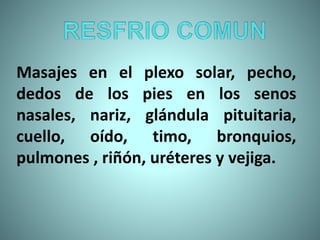 Masajes en el plexo solar, pecho,
dedos de los pies en los senos
nasales, nariz, glándula pituitaria,
cuello, oído, timo, bronquios,
pulmones , riñón, uréteres y vejiga.
 