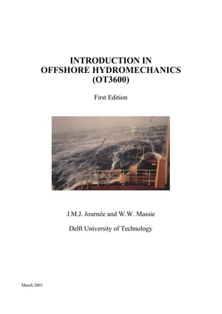 INTRODUCTION IN
OFFSHORE HYDROMECHANICS
(OT3600)
First Edition
J.M.J. Journée and W.W. Massie
Delft University of Technology
March 2001
 