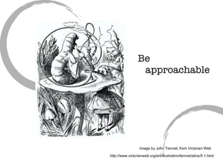 Be    approachable Image by John Tenniel, from Victorian Web http://www.victorianweb.org/art/illustration/tenniel/alice/5.1.html 