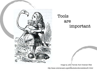 Tools    are    important Image by John Tenniel, from Victorian Web http://www.victorianweb.org/art/illustration/tenniel/alice/8.3.html 