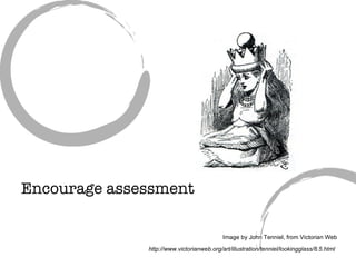 Encourage assessment Image by John Tenniel, from Victorian Web http://www.victorianweb.org/art/illustration/tenniel/lookin...
