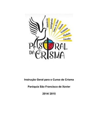 Instrução Geral para o Curso de Crisma 
Paróquia São Francisco de Xavier 
2014/ 2015 
 