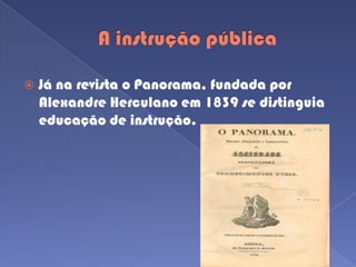 A instrução públicaJá na revista o Panorama, fundada por Alexandre Herculano em 1839 se distinguia educação de instrução.