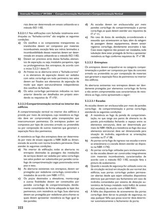 Instrução Técnica nº 09/2004 - Compartimentação Horizontal e Compartimentação Vertical



      riais deve ser determinada em ensaio utilizando-se o     d)   As escadas devem ser enclausuradas por meio
      método ISO 1182.                                              paredes corta-fogo de compartimentação e portas
                                                                    corta-fogo, as quais devem atender aos requisitos da
5.2.2.1.1 Nas ediﬁcações com fachadas totalmente envi-              IT nº 11;
draçadas ou “fachadas-cortina” são exigidas as seguintes       e)   No caso de dutos de ventilação, ar-condicionado e
condições:                                                          exaustão que atravessarem as lajes, além da selagem
a) Os caixilhos e os componentes transparentes ou                   da passagem destes equipamentos, devem existir
     translúcidos devem ser compostos por materiais                 registros corta-fogo, devidamente ancorados à laje.
     incombustíveis, exceção feita aos vidros laminados; a          Caso esses registros não possam ser instalados, toda
     incombustibilidade desses materiais devem ser deter-           tubulação deve estar protegida de forma a apresentar
     minada em ensaios utilizando-se o método ISO 1182;             resistência ao fogo conforme requisitos da IT nº 08.
b) Devem ser previstos atrás destas fachadas, elemen-
     tos de separação, ou seja, instalados parapeitos, vigas   5.2.2.3 Entrepisos
     ou prolongamentos dos entrepisos, de acordo com
                                                               Os entrepisos devem enquadrar-se na categoria compar-
     o inciso 5.2.2.1 desta IT;
                                                               timentação e podem ser compostos por lajes de concreto
c) As frestas ou as aberturas entre a “fachada-cortina”
                                                               armado ou protendido ou por composição de materiais
     e os elementos de separação devem ser vedados
                                                               que garantam a separação física de pavimentos no interior
     com selos corta-fogo em todo perímetro; tais selos
                                                               dos edifícios.
     devem ser ﬁxados aos elementos de separação de
     modo que sejam estruturalmente independentes              As aberturas existentes nos entrepisos devem ser devi-
     dos caixilhos da fachada;                                 damente protegidas por elementos corta-fogo de forma
d) Os selos corta-fogo perimetrais indicados no item           a não serem comprometidas suas características de resis-
     anterior deverão ser detalhados em projeto aten-          tência ao fogo, como apresentado a seguir:
     dendo os requisitos da IT nº01.
                                                               5.2.2.3.1 Escadas
5.2.2.2 Compartimentação vertical no interior dos
                                                               As escadas devem ser enclausuradas por meio de paredes
edifícios
                                                               corta-fogo de compartimentação e portas corta-fogo,
A compartimentação vertical no interior dos edifícios é        atendendo às seguintes condições:
provida por meio de entrepisos, cuja resistência ao fogo       a) A resistência ao fogo da parede de compartimen-
não deve ser comprometida pelas transposições que                   tação, no que tange aos panos de alvenaria ou de
intercomunicam pavimentos. Os entrepisos podem ser                  painéis pré-moldados fechando o espaço entre os
compostos por lajes de concreto armado ou protendido                elementos estruturais, deve ser determinada por
ou por composição de outros materiais que garantam a                meio da NBR 10636, já a resistência ao fogo dos seus
separação física dos pavimentos.                                    elementos estruturais deve ser dimensionada para
                                                                    situação de incêndio, seguindo-se as orientações
A resistência ao fogo dos entrepisos deve ser determina-            contidas na IT nº 08;
da por meio de ensaio segundo a NBR 5628 ou dimen-             b) As portas corta-fogo de ingresso nas escadas e entre
sionada de acordo com norma brasileira pertinente. Deve             as antecâmaras e a escada devem atender ao dispos-
atender às seguintes condições:                                     to na NBR 11742;
a) No interior da ediﬁcação, todas as aberturas no             c) As portas corta-fogo utilizadas para enclausuramen-
     entrepiso destinadas às passagens das instalações              to das escadas devem ser construídas integralmente
     de serviços devem ser vedadas por selos corta-fogo;            com materiais incombustíveis, caracterizados de
     tais selos podem ser substituídos por paredes corta-           acordo com o método ISO 1182, exceção feita à
     fogo de compartimentação cegas posicionadas entre              pintura de acabamento;
     piso e teto;                                              d) Quando a escada de segurança for utilizada como via
b) As aberturas existentes nos entrepisos, devem ser                de circulação vertical em situação de uso normal dos
     protegidas por vedadores corta-fogo, construídas e             edifícios, suas portas corta-fogo podem permane-
     instalados de acordo com NBR 11711;                            cer abertas desde que sejam utilizados dispositivos
c) Os poços destinados a elevadores, monta-carga                    elétricos que permitam seu fechamento em caso de
     e outras ﬁnalidades devem ser constituídos por                 incêndio, comandados por sistema de detecção au-
     paredes corta-fogo de compartimentação, devida-                tomática de fumaça instalado no(s) hall(s) de acesso
     mente consolidadas de forma adequada às lajes dos              à(s) escada(s), de acordo com a NBR 9441;
     pavimentos, com resistência ao fogo. Suas aberturas       e) A falha dos dispositivos de acionamento das portas
     devem ser protegidas por vedadores pára-chamas os              corta-fogo deve dar-se na posição de segurança, ou
     quais devem apresentar resistência ao fogo igual às            seja, qualquer falha que possa ocorrer deve determi-
     das paredes;                                                   nar automaticamente o fechamento da porta;

222
 