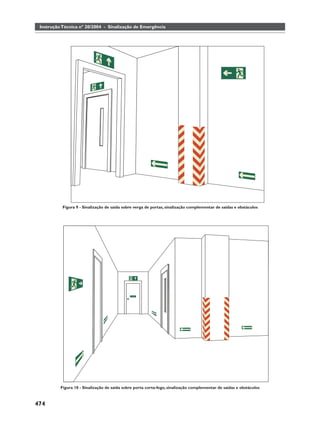 Instrução Técnica nº 20/2004 - Sinalização de Emergência




           Figura 9 - Sinalização de saída sobre verga de portas, sinalização complementar de saídas e obstáculos




          Figura 10 - Sinalização de saída sobre porta corta-fogo, sinalização complementar de saídas e obstáculos



474
 