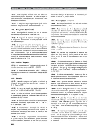 Instrução Técnica nº 22/2004 - Sistemas de Hidrantes e de Mangotinhos para Combate a Incêndio



5.11.2.7 Cada esguicho instalado deve ser adequado          menda-se a utilização de dispositivos de travamento para
aos valores de pressão disponível e de vazão de água, no    manter as válvulas na posição aberta.
ponto de hidrante considerado, para proporcionar o seu
perfeito funcionamento.                                     5.11.6 Tubulações e conexões
5.11.2.8 O adaptador tipo engate rápido para acopla-        5.11.6.1 A tubulação do sistema não deve ter diâmetro
mento das mangueiras deve obedecer ao item 5.14.1.1.        nominal inferior a DN65 (2 ½ “).

                                                            5.11.6.2 Para sistemas tipo 1 ou 2 pode ser utilizada
5.11.3 Mangueira de incêndio
                                                            tubulação com diâmetro nominal DN50 (2”), desde que
5.11.3.1 A mangueira de incêndio para uso de hidrante       comprovado tecnicamente o desempenho hidráulico dos
deve atender às condições da NBR 11861/98.                  componentes e do sistema, através de Laudo de laborató-
                                                            rio oﬁcial competente.
5.11.3.2 A mangueira de incêndio semi-rígida para uso
de mangotinho deve atender às condições da EN 694/96        5.11.6.3 Os drenos, recursos para simulação e ensaios,
para o sistema tipo 1.                                      escorvas e outros dispositivos devem ser dimensionados
                                                            conforme a aplicação.
5.11.3.3 O comprimento total das mangueiras que ser-
vem cada saída a um ponto de hidrante ou mangotinho         5.11.6.4 As tubulações aparentes do sistema devem ser
deve ser suﬁciente para vencer todos os desvios e obstá-    em cor vermelha.
culos que existem, considerando também toda a inﬂuência
que a ocupação ﬁnal é capaz de exercer, não excedendo       5.11.6.5 Os trechos das tubulações do sistema, que
os comprimentos máximos estabelecidos na Tabela 2. Para     passam em dutos verticais ou horizontais e que sejam
sistemas de hidrantes, deve-se preferencialmente utilizar   visíveis através da porta de inspeção, devem ser em cor
lances de mangueiras de 15 m.                               vermelha.

                                                            5.11.6.6 Opcionalmente a tubulação aparente do sistema
5.11.4 Uniões / Engates
                                                            pode ser pintada em outras cores, desde que identiﬁcada
5.11.4.1 As uniões de engate rápido entre mangueiras de     com anéis vermelhos com 0,20 m de largura e dispostos
incêndio devem ser conforme à NBR 14349/99.                 no máximo a 5 m um do outro, exceto para ediﬁcações
                                                            do Grupo I, J, L e M da Tabela 1 do Decreto Estadual nº
5.11.4.2 As dimensões e os materiais para a confecção       46.076/ 2001.
dos adaptadores tipo engate rápido devem atender à NBR
14349/99.                                                   5.11.6.7 As tubulações destinadas à alimentação dos hi-
                                                            drantes e de mangotinhos não podem passar pelos poços
5.11.5 Válvulas                                             de elevadores e/ou dutos de ventilação.
5.11.5.1 Na ausência de normas brasileiras aplicáveis as    5.11.6.8 Todo e qualquer material previsto ou instalado
válvulas, é recomendável que atendam aos requisitos da      deve ser capaz de resistir ao efeito do calor e esfoços
BS 5041 parte 1/87.                                         mecânicos, mantendo seu funcionamento normal.
5.11.5.2 As roscas de entrada das vávulas devem ser de      5.11.6.9 O meio de ligação entre os tubos, conexões
acordo com a NBR 6414/83 ou NBR 12912/93.                   e acessórios diversos deve garantir a estanqueidade e a
                                                            estabilidade mecânica da junta e não deve sofrer compro-
5.11.5.3 As roscas de saída das válvulas para acoplamento
                                                            metimento de desempenho, se for exposto ao fogo.
do engate rápido devem ser conforme a NBR 5667/80 ou
Ansi/Asme B1.20.7 NH/98.                                    5.11.6.10 A tubulação deve ser ﬁxada nos elementos
                                                            estruturais da ediﬁcação por meio de suportes metálicos,
5.11.5.4 As válvulas devem satisfazer aos ensaios de es-
tanqueidade pertinentes, especiﬁcados em ª1.1 e A .1. 2     conforme a NBR 10897/90, rígidos e espaçados em no
da BS 5041 PARTE 1/87.                                      máximo 4 m, de modo que cada ponto de ﬁxação resista
                                                            a cinco vezes a massa do tubo cheio de água mais a carga
5.11.5.5 É recomendada a instalação de válvulas de          de 100 kg.
bloqueio adequadamente posicionadas, com objetivo de
proporcionar manutenção em trechos da tubulação sem         5.11.6.11 Os materiais termoplásticos, na forma de tubos
desativação do sistema.                                     e conexões, somente devem ser utilizados enterrados a
                                                            0,50 m e fora da projeção da planta da ediﬁcação satisfa-
5.11.5.6 As válvulas que comprometem o abastecimento        zendo a todos os requisitos de resistência à pressão inter-
de água a qualquer ponto do sistema, quando estiverem       na e a esforços mecânicos necessários ao funcionamento
em posição fechada, devem ser do tipo indicadoras. Reco-    da instalação.

492
 