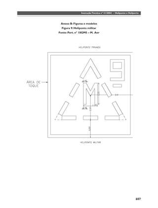 Instrução Técnica nº 31/2004 - Heliponto e Heliporto



 Anexo B: Figuras e modelos
  Figura 9: Heliponto militar
Fonte: Port. nº 18GM5 – M. Aer




                                                                  607
 