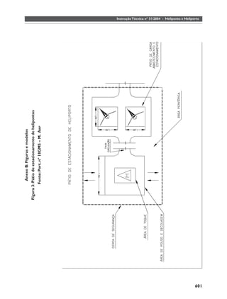Anexo B: Figuras e modelos
      Figura 3: Pátio de estacionamento de helipontos
              Fonte: Port. nº 18GM5 – M. Aer
                                                        Instrução Técnica nº 31/2004 - Heliponto e Heliporto




601
 
