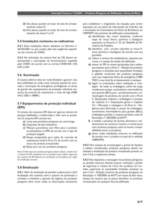 Instrução Técnica nº 32/2004 - Produtos Perigosos em Ediﬁcação e Áreas de Risco



      d) Seis placas, quando se tratar de área de armaze-                para estabelecer o diagnóstico da situação, para serem
         namento classe IV;                                              expressas em um plano de intervenção de incêndio, sob
      e) Oito placas, quando se tratar de área de armaze-                a orientação do Comandante do Posto de Bombeiros do
         namento de classe V ou VI.                                      CBPMESP mais próximo da ediﬁcação, contemplando:
                                                                              a) identiﬁcação dos riscos existentes, conforme
                                                                                  mapa de riscos físicos, químicos e biológicos
5.5 Instalações nucleares ou radioativas                                          expressos na Portaria nº 25, de 29dez94, do Mi-
5.5.1 Estas instalações devem obedecer ao Decreto nº                              nistério do Trabalho;
46.076/2001 no que couber, além das exigências especíﬁ-                       b) identiﬁcar com círculos coloridos os riscos fí-
cas das normas do CNEN.                                                           sicos, químicos e biológicos, de acordo com sua
                                                                                  grandeza;
5.5.2 Na solicitação de vistoria ﬁnal do CB, deverá ser                       c) indicar o número de trabalhadores expostos aos
apresentada a autorização de funcionamento expedida                               riscos, e o tempo de evasão da ediﬁcação;
pelo CNEN, de acordo com as normas CNEN-NE 1.04,                              d) anexar ao PPI os nomes apropriados para embar-
6.02 e 6.04.                                                                      que (atentar para a Parte 3 – Relação de produtos
                                                                                  perigosos e exceções para quantidades limitadas)
                                                                                  e apelidos comerciais dos produtos perigosos,
5.6 Iluminação
                                                                                  com suas respectivas ﬁchas de emergência ( NBR
O sistema elétrico deve ser todo blindado e garantir uma                          7503 ) e seu local de armazenamento e estoque;
boa visibilidade em toda a área, inclusive quando for acio-                   e) seguir as orientações sobre sinalização e rotu-
nada a iluminação de emergência, privilegiando os locais                          lagem de todas as embalagens, cofres de carga,
de guarda dos equipamentos de proteção individual, ma-                            contêineres-tanque, contendores intermediários
teriais de controle de vazamentos e rotas de fuga (NBR                            para granéis (IBCs) para acondicionamento e ar-
5413, 5382 e 10898 ).                                                             mazenagem de produtos, de acordo com a Parte
                                                                                  4- Disposições relativas a embalagens e tanques,
                                                                                  do Capítulo 5.1- Disposições gerais e Capítulo
5.7 Equipamentos de proteção individual
                                                                                  5.2 – Marcação e rotulagem e da Parte 6 – Exi-
(EPI)                                                                             gências para fabricação e ensaio de embalagens,
O número de conjuntos EPI deve ser igual ao número de                             contentores intermediários para granéis (IBCs),
pessoas habilitadas e credenciadas a lidar com os produ-                          embalagens grandes e tanques portáteis, tudo da
tos. O conjunto EPI consiste em:                                                  Resolução nº 420/2004, da ANTT;
      a) Luvas para produtos perigosos em cano longo;                         f) é vedada a presença de animais, alimentos e me-
      b) Capacetes de boa resistência;                                            dicamentos de consumo humano e animal junto
      c) Máscara panorâmica com ﬁltro para o produto                              com produtos perigosos, salvo se houver compa-
         ou polivalente ou EPR, de acordo com o tipo de                           tibilidade entre os produtos;
         proteção exigido;                                                    g) pintar todas tubulações externas na ediﬁcação
      d) Roupa encapsulada para ações de controle de                              de acordo com o produto na qual ela é utilizada
         vazamentos (nível A, B ou C), de acordo com os                           (NBR6493).
         riscos do produto armazenado;
                                                                         5.8.2 Nos tanques de armazenagem a granel de líquidos
      e) Botas para uso em produtos perigosos.
                                                                         e sólidos considerados produtos perigosos, deverá ser
Nota. O fabricante dos produtos perigosos deverá indicar o tecido e/ou   adotada a sinalização do produto armazenado prevista no
o material do EPI compatível com os produtos, para melhor segurança      item 5.4.6. e respectivas alíneas.
dos usuários. Os EPI deverão ser certiﬁcados com fé pública, por órgão
de certiﬁcação nacional.                                                 5.8.3 Nos depósitos e estocagem de produtos perigosos,
                                                                         as paredes externas deverão possuir sinlização ( painéis
                                                                         de segurança e rótulos de risco) dos produtos ali con-
5.8 Sinalização                                                          tidos, superiores às quantidades limitadas, previstas no
5.8.1 Além da sinalização de paredes e pilares para a fácil              item 3.2.4 – Relação numérica de produtos perigosos, da
localização dos sistemas ativo e passivo de prevenção e                  Resolução nº 420/2004, da ANTT, em locais de fácil visua-
combate a incêndios, o gerente de logística de produtos                  lização, de maneira que se possa identiﬁcar os produtos
perigosos deve reunir todas as informações necessárias                   armazenados em qualquer face da ediﬁcação.




                                                                                                                             617
 