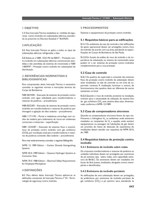 Instrução Técnica nº 37/2004 - Subestação Elétrica



1 OBJETIVO                                                     5 PROCEDIMENTOS
1.1 Esta Instrução Técnica estabelece as medidas de segu-      Sistemas e equipamentos de proteção contra incêndio.
rança contra incêndio em subestações elétricas, atenden-
do ao prescrito no Decreto Estadual nº 46.076/01.
                                                               5.1 Requisitos básicos para as ediﬁcações
                                                               5.1.1 Os ambientes da casa de controle e das ediﬁcações
2 APLICAÇÃO
                                                               de apoio operacional devem ser protegidos contra risco
2.1 Esta Instrução Técnica se aplica a todos os tipos de       de incêndio de acordo com sua área, atendendo às especi-
subestações elétricas refrigeradas a óleo.                     ﬁcações do Corpo de Bombeiros de São Paulo.

2.2 Adota-se a NBR 13231/94 da ABNT – Proteção con-            5.1.2 Em função da análise de risco de incêndio e da im-
tra incêndio em subestações elétricas convencionais aten-      portância da subestação no sistema de transmissão, estas
didas e não atendidas, de sistemas de transmissão e NBR        podem vir a ter sistemas de proteção contra incêndios
13859/97 – Proteção contra incêndio em subestações de          complementares para a sua proteção.
distribuição.
                                                               5.2 Casa de controle
3. REFERÊNCIAS NORMATIVAS E                                    5.2.1 Os quadros de supervisão e comando dos sistemas
BIBLIOGRÁFICAS                                                 ﬁxos de proteção contra incêndio da subestação devem
                                                               estar localizados na sala de controle ou em área de su-
Para compreensão desta Instrução Técnica é necessário          pervisão contínua. A sinalização, luminosa e sonora, de
consultar as seguintes normas e instruções técnicas do         funcionamento dos quadros deve ser diferente de outras
Corpo de Bombeiros:                                            existentes no local.
NBR 8674/84 – Execução de sistemas de proteção contra          5.2.2 Quando o risco de incêndio, existente na instalação,
incêndio com água nebulizada para transformadores e            orientar para a necessidade da utilização de sistema ﬁxo
reatores de potência – procedimento                            de gás carbônico CO2, este sistema deve estar dimensio-
                                                               nado conforme a NFPA 12/1989.
NBR 8222/83 – Execução de sistemas de proteção contra
incêndio, em transformadores e reatores de potência por
drenagem e agitação do óleo isolante – procedimento            5.3 Casa de compensadores síncronos
NBR 11711/92 – Portas e vedadores corta-fogo com nú-           Quando os compensadores síncronos forem do tipo res-
cleo de madeira para isolamento de riscos em ambientes         friamento a hidrogênio H2, os ambientes onde estiverem
comerciais e industriais – especiﬁcação                        instalados os recipientes de H2 e aqueles onde existem
                                                               equipamentos ou passagem de tubulações de gás devem
NBR 12232/87 – Execução de sistemas ﬁxos e automá-             ser providos de meios de detecção de vazamentos. As
ticos de proteção contra incêndio com gás carbônico            instalações devem atender aos requisitos da NFPA 50 A,
(CO2), por inundação total para transformadores e reato-       de 1989.
res de potência contendo óleo isolante – procedimento

Para mais esclarecimentos, consultar a seguinte bibliograﬁa:   5.4 Requisitos básicos de proteção contra
                                                               incêndio
NFPA 12 1989 Edition – Carbon Dioxide Extinguishing
Systems                                                        5.4.1 Extintores de incêndio sobre rodas
                                                               Os conjuntos transformadores e reatores de potência ou
NFPA 50 A 1989 Edition – Gaseous Hydrogen Systems at           unidades individuais devem ser protegidos por extintores
Consumer Sites                                                 de pó extintor, tipo sobre rodas, com capacidade extin-
                                                               tora de 80-B:C. Os extintores devem ser instalados em
NFPA 70 E 1988 Edition – Electrical Safety Requirements
                                                               locais de fácil acesso, sinalizados, abrigados contra intem-
for Employee Workplaces
                                                               péries e identiﬁcados.

4 DEFINIÇÕES                                                   5.4.2 Extintores de incêndio portáteis
4.1 Para efeitos desta Instrução Técnica aplicam-se as         As ediﬁcações de uma subestação devem ser protegidas,
deﬁnições constantes da Instrução Técnica nº 03 - Termi-       de preferência, por extintores de incêndio portáteis de
nologia de segurança contra incêndio.                          gás carbônico (CO2) e pó químico seco, atendendo às

                                                                                                                     643
 