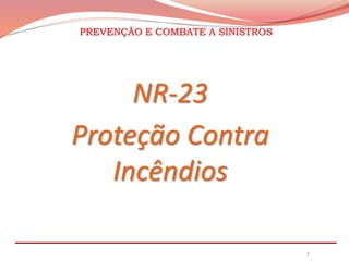 PREVENÇÃO E COMBATE A SINISTROS
1
NR-23
Proteção Contra
Incêndios
 