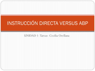 UNIDAD 1-Tareas- Cecilia Orellana
INSTRUCCIÓN DIRECTA VERSUS ABP
 