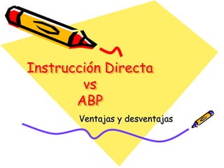 Instrucción Directa
vs
ABP
Ventajas y desventajas
 