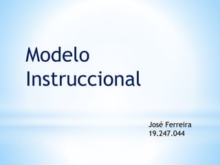 Modelo
Instruccional
José Ferreira
19.247.044
 