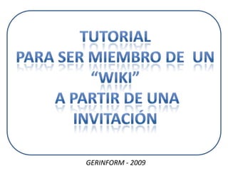 TUTORIAL  PARA SER MIEMBRO DE  UN  “WIKI”  A PARTIR DE UNA INVITACIÓN GERINFORM - 2009 