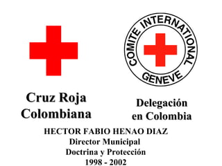 Cruz RojaCruz Roja
ColombianaColombiana
DelegaciónDelegación
en Colombiaen Colombia
HECTOR FABIO HENAO DIAZ
Director Municipal
Doctrina y Protección
1998 - 2002
 