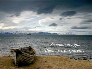 Sé como el agua, Buena y transparente.