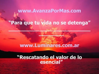 www.AvanzaPorMas.com

“Para que tu vida no se detenga”
__________________________
            ________

    www.Luminares.com.ar

   “Rescatando el valor de lo
           esencial”
 