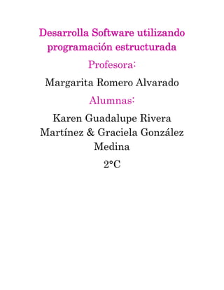 Desarrolla Software utilizando
programación estructurada
Profesora:
Margarita Romero Alvarado
Alumnas:
Karen Guadalupe Rivera
Martínez & Graciela González
Medina
2°C
 