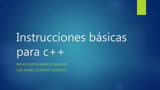 Instrucciones básicas
para c++
WENDY LIZETH MUÑOZ SANCHEZ
LUIS ANGEL OCAMPO CAMACHO
 
