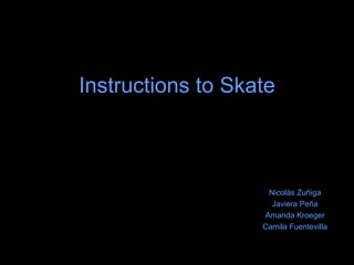 Instructions to Skate Nicolás Zuñiga Javiera Peña Amanda Kroeger Camila Fuentevilla 