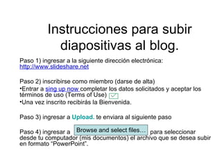 Instrucciones para subir diapositivas al blog. ,[object Object],[object Object],[object Object],[object Object],[object Object],[object Object],Browse and select files… 