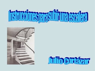 Instrucciones para subir una escalera Julio Cortázar 