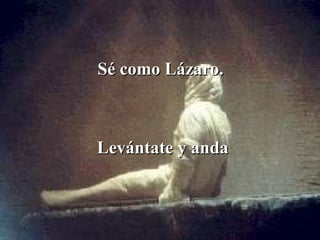Sé como Lázaro.  Levántate y anda 