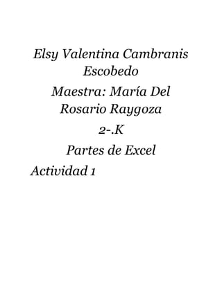 Elsy Valentina Cambranis
Escobedo
Maestra: María Del
Rosario Raygoza
2-.K
Partes de Excel
Actividad 1
 