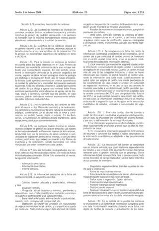 Sevilla, 6 de febrero 2004                                 BOJA núm. 25                                       Página núm. 3.253




      Sección 3.ª Formación y descripción de cantones              recogido en las parcelas de muestreo del Inventario de la vege-
                                                                   tación y/o del Inventario de recursos y funciones.
     Artículo 122. Los cuarteles de inventario se dividirán en           - Parcelas de muestreo incluidas en el cantón, que podrán
cantones, unidades básicas de referencia espacial y unidades       precisarse por rodales.
mínimas de gestión de carácter permanente. Los cantones                  - Otros datos, como por ejemplo la presencia de deter-
se formarán con la máxima homogeneidad interna posible             minadas infraestructuras en el cantón, o de ciertos valores
atendiendo preferentemente a la calidad de estación.               singulares como áreas de nidificación, especies catalogadas
                                                                   o de especial interés, monumentos, paisajes de interés espe-
     Artículo 123. La superficie de los cantones deberá ser        cial, etc.
en general superior a las 10 hectáreas, debiendo adecuar el
tamaño máximo a las características de la ordenación. Por                Artículo 129. 1. Se incorporará a la ficha del cantón la
lo general, se recomiendan superficies de cantones en torno        información cuantitativa procedente de los Inventarios. En el
a las 30 ha.                                                       conteo pie a pie coincidirá el cantón unidad de inventario
                                                                   con el cantón unidad dasocrática, si no se producen modi-
     Artículo 124. Para la división en cantones se tendrán         ficaciones derivadas de la información obtenida.
en cuenta todos los datos obtenidos en el Título Primero de              2. En el inventario por muestreo se asignará a cada cantón
Inventario, en especial la información de la que se haya rea-      la información correspondiente al estrato, unidad o subunidad
lizado una representación espacial. En este sentido, preva-        de vegetación en el que está incluso. Cuando un cantón incluya
lecerá la información derivada de la posición orográfica del       más de una de las categorías indicadas, y éstas se hayan
monte, seguida de otros factores ecológicos como la geología       diferenciado por rodales, se podrá describir el cantón sepa-
y/o edafología o la vegetación. En el caso de masas arboladas,     rando la información para cada rodal. Justificadamante se
la división podrá apoyarse asimismo en criterios dasométricos      podrá optar por asignar al cantón una media ponderada de
de calidad de estación, si la intensidad del muestreo realizado    las características de cada estrato o unidad y/o subunidad
lo permite. Todo ello teniendo presente el carácter permanente     de vegetación. Asimismo, en el caso de que las parcelas de
del cantón, lo que obliga a apoyar sus fronteras sobre líneas      muestreo asociadas a un determinado cantón permitan par-
asimismo permanentes, como divisorias de aguas, red de dre-        ticularizar la información con un nivel de error aceptable para
naje, pistas o carreteras, siempre que sea posible; en caso        la variable considerada (´ 30% para una probabilidad fiducial
contrario, podrán delimitarse fronteras expresamente señala-       del 95%), se podrá utilizar ésta en la descripción del cantón;
das sobre el terreno mediante hitos.                               en este caso, la información presentada incluirá los mismos
                                                                   atributos de la vegetación que los recogidos en la descripción
     Artículo 125. Una vez delimitados, los cantones se refle-     cuantitativa de estratos, unidades o subunidades de vege-
jarán al menos en los Planos de inventario y de ordenación.        tación.
Los cantones se numerarán por la serie natural de los números
arábigos, comenzando por el situado más al norte y conti-               Artículo 130. 1. Para cada unidad descrita (cantón o
nuando, en sentido horario, desde el exterior. En las Revi-        rodal), la información cuantitativa se presentará distinguiendo,
siones, la numeración de cantones deberá mantenerse, salvo         por un lado, la procedente del Inventario del sistema forestal,
excepciones justificadas convenientemente.                         y por otro, la del Inventario de recursos y funciones.
                                                                        2. La información se presentará en forma tabular, pudién-
     Artículo 126. Los cantones podrán dividirse en rodales,       dose opcionalmente incorporar gráficos que faciliten la inter-
que son unidades de gestión de carácter temporal. Los rodales      pretación de datos.
se formarán atendiendo a diferencias internas de los cantones,          3. En el caso de la información procedente del Inventario
producidas bien por la existencia de varias unidades o sub-        de recursos y funciones los estados o tablas descriptivos de
unidades de vegetación dentro de los mismos, o bien por otros      la información cuantitativa se adaptarán a las peculiaridades
motivos justificados. Los rodales se llevarán a los Planos de      de cada recurso.
inventario y de ordenación, siendo numerados con letras
minúsculas por orden correlativo en cada cantón.                        Artículo 131. La descripción del cantón se completará
                                                                   con un Informe selvícola, que podrá realizarse separadamente
      Artículo 127. Una vez formados y cartografiados, los can-    por rodales, y que incluirá toda aquella información descriptiva
tones deberán describirse detalladamente, por medio de fichas      relevante para la gestión selvícola que se proponga. Dicha
individualizadas por cantón. Dicha ficha contendrá, al menos,      información deberá ser específica para el cantón o rodal, fruto
la siguiente información:                                          de los recorridos de campo realizados y de los datos obtenidos
                                                                   de sus parcelas de inventario:
    - Información descriptiva.
    - Información cuantitativa.                                         - Diagnóstico vegetativo de las distintas especies de inte-
    - Informe selvícola.                                           rés para la ordenación.
                                                                        - Forma de mezcla de las mismas.
    Artículo 128. La información descriptiva de la ficha del            - Estructura de la masa arbolada (si existe) y forma aproxi-
cantón contendrá los siguientes aspectos:                          mada de reparto espacial de las clases de edad.
                                                                        - Daños sobre la vegetación. Estado sanitario.
     - Cabidas: forestal (arbolada y desarbolada), inforestal           - Tratamientos selvícolas realizados.
y total.                                                                - Porvenir y distribución del regenerado.
     - Situación y límites.                                             - Distribución del matorral.
     - Fisiografía: altitud (máxima y mínima), pendientes y             - Cualquier otro aspecto cuya inclusión sirva para la futura
exposiciones, que podrán cuantificarse mediante porcentajes        toma de decisiones de la planificación, pudiendo incluirse pro-
de superficie perteneciente a las clases definidas.                puestas sobre actuaciones a la luz de la información recogida.
     - Breve reseña del suelo: estimación de la profundidad,
reacción (pH), pedregosidad, compacidad, etc.                           Artículo 132. En la medida de lo posible los cantones
     - Vegetación: se citarán las unidades y/o subunidades         se incorporarán a un Sistema de Información Geográfica junto
de vegetación incluidas en el cantón, y la superficie ocupada      con toda la información asociada contenida en la ficha, con
por cada una. Podrá incluirse algún dato adicional de interés      objeto de facilitar la consulta y actualización de los datos.
 