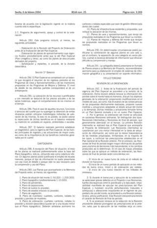 Sevilla, 6 de febrero 2004                                  BOJA núm. 25                                        Página núm. 3.269




borarse de acuerdo con la legislación vigente en la materia         cantones o rodales especiales que sean de gestión diferenciada
cuando esta lo especifique.                                         dentro del cuartel.
                                                                         10. Plano de infraestructuras existentes y propuestas, que
2.7. Programa de seguimiento, apoyo y control de la orde-           indique la ubicación de las mismas.
nación                                                                   11. Planos de usos y aprovechamientos, que recoja las
                                                                    propuestas realizadas en los Programas que llevan su nombre.
     Artículo 283. Este programa incluirá, al menos, las                 12. Planos de mejoras y defensa del monte que recojan
siguientes actividades:                                             las propuestas realizadas en los Programas que llevan su
                                                                    nombre.
     - Elaboración de la Revisión del Proyecto de Ordenación
antes de la finalización del del Plan Especial.                           Artículo 290. En determinadas circunstancias podrá jus-
     - Elaboración de planes de aprovechamiento cuya vigen-         tificarse la combinación de algunos planos en uno solo o,
cia finalice previsiblemente antes que la del Plan Especial         por el contrario, la separación de una categoría en varios pla-
(Plan cinegético y otros), así como los planes de obra anuales      nos, cuando la excesiva densidad de información que ofrezcan
derivados del proyecto.                                             dificulte su comprensión y manejo.
     - Señalización y replanteo, si procede, de la división
dasocrática.                                                            Artículo 291. La cartografía deberá presentarse en formato
                                                                    de Planos anejos a la Memoria del Proyecto, recomendándose
                                                                    asimismo para su elaboración el empleo de sistemas de infor-
                     Sección 3.ª Balance
                                                                    mación geográfica y su presentación en soporte informático.
    Artículo 284. El Plan Especial se completará con un balan-                             TITULO TERCERO
ce que recogerá el resumen de los ingresos previstos en los
Programas de Usos y Aprovechamientos y de las inversiones                          REVISION DE LA ORDENACION
propuestas en los Programas de Mejora y Defensa. El nivel
de detalle de las distintas partidas corresponderá al de un              Artículo 292. 1. Antes de la finalización del período de
anteproyecto.                                                       vigencia del Plan Especial se procederá a la revisión de la
                                                                    ordenación. Dicha revisión deberá renovar la información dis-
      Artículo 285. La valoración de los recursos cuantificables    ponible sobre el monte hasta el momento, discutir los objetivos
y con mercado se deducirá de los precios actuales o de las          generales de la ordenación proponiendo modificaciones en el
series históricas, según el comportamiento de los mismos en         modelo de usos, así como, tras el análisis de las consecuencias
el tiempo.                                                          de las propuestas efectivamente realizadas, proponer nuevas
                                                                    medidas y actuaciones adaptadas al estado actual del monte
     Artículo 286. Para el caso de aquellos recursos, funciones     y la demanda. Dichas medidas y actuaciones tomarán forma
o servicios del cuartel que no supongan la obtención de rentas      en un Plan General revisado y en un nuevo Plan Especial.
dinerarias podrán utilizarse metodologías indirectas de valo-            2. Por lo general, la ordenación del monte se articulará
ración de las mismas. Si esto no es posible, se podrá valorar       en sucesivas Revisiones ordinarias. Se distinguirán dos tipos:
la repercusión de dichos beneficios en el balance mediante          Revisiones intermedias y Revisiones de final de período, que
su medición en unidades en especie, ambientales o sociales.         generalmente alternarán en el tiempo. La primera Revisión
                                                                    intermedia se realizará tras el Plan Especial que acompaña
     Artículo 287. El balance realizado permitirá establecer        al Proyecto de Ordenación. Las Revisiones intermedias se
un diagnóstico, para la vigencia del Plan Especial, de las fuen-    caracterizan por una menor intensidad en la tarea de adqui-
tes principales de ingresos y las actuaciones de mayor costo,       sición de información, así como por la menor trascendencia
así como de la importancia de los beneficios indirectos gene-       de las medidas proyectadas, limitándose, en la mayoría de
rados por el cuartel.                                               los casos, a continuar las prescripciones establecidas en el
                                                                    Plan General de la Revisión anterior. Por el contrario, las Revi-
                        CARTOGRAFIA                                 siones de final de período exigen mayor información de partida
                                                                    para una toma de decisiones más trascendental, si los cambios
      Artículo 288. A excepción del Plano de situación, el resto    producidos así lo determinan. En el caso de masas arboladas
de los planos se realizará preferentemente sobre la base del        sobre las que se aplique un método de ordenación, las Revi-
Plano topográfico, esto es, utilizando este como cobertura infe-    siones de final de período serán coincidentes con:
rior. En algunos planos podrá justificarse el empleo de escalas
menores, porque el tipo de información no suela presentarse              - El inicio de un nuevo turno de corta en el método de
con ese nivel de detalle o porque este no sea necesario para        división en tranzones.
la comprensión y uso del Plano.                                          - El inicio de un nuevo período de aplicación en los méto-
                                                                    dos de tramo único, móvil y de ordenación por rodales.
     Artículo 289. Los Planos que acompañarán a la Memoria               - El inicio de una nueva rotación en los métodos de
del Proyecto serán, al menos, los siguientes:                       entresaca.

    1. Plano de situación del monte (1:50.000 - 1:200.000).               3. Si durante el transcurso y ejecución de la ordenación
    2. Plano topográfico (preferentemente 1:10.000).                se apreciasen graves defectos en el Proyecto o sus Revisiones,
    3. Plano de pendientes.                                         fuertes discrepancias entre lo planificado y lo ejecutado, impo-
    4. Plano de exposiciones.                                       sibilidad manifiesta de ejecutar las prescripciones del Plan
    5. Plano de suelos (si procede).                                Especial, o hubiesen ocurrido perturbaciones (naturales o
    6. Plano de estados erosivos (si procede).                      antrópicas) o alteraciones importantes en el régimen de pro-
    7. Plano de vegetación.                                         piedad o de uso del monte, se procederá a una Revisión extraor-
    8. Plano de inventario: cuarteles, cantones, rodales (si        dinaria, previa justificación. Esta Revisión extraordinaria tendrá
procede) y parcelas de muestreo.                                    el carácter de Revisión de final de período.
    9. Plano de ordenación: cuarteles, cantones, rodales (si              4. Si se producen retrasos en la redacción de la Revisión
procede) y división dasocrática (puede ser a una escala menor       procedente deberán prorrogarse las prescripciones de la ante-
que el Plano topográfico). Deberán señalarse asimismo los           rior, salvo que la ejecución de las medidas exija un cono-
 