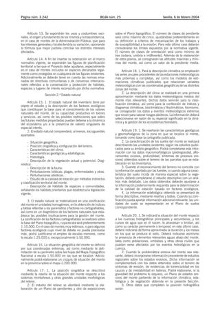 Página núm. 3.242                                             BOJA núm. 25                                Sevilla, 6 de febrero 2004




      Artículo 13. Se expondrán los usos y costumbres veci-           sobre el Plano topográfico. El número de clases de pendiente
nales, el origen y fundamento de los mismos y la trascendencia,       será como máximo de cinco, ajustándose preferentemente en
en el caso de montes de la Administración Pública, que para           su definición a criterios de mecanización de los trabajos y
los intereses generales y locales tendría su variación, razonando     de susceptibilidad a la erosión. Para este último caso deberán
la fórmula que mejor pudiera conciliar los distintos intereses        considerarse los límites expuestos por la normativa vigente.
afectados.                                                            El número de clases de orientación será como mínimo de
                                                                      tres (solana, umbría e indiferente). Además de la elaboración
      Artículo 14. A fin de insertar la ordenación en el marco        de estos planos, se consignarán las altitudes máximas y míni-
normativo vigente, se expondrán las figuras de planificación          mas del monte, así como un valor de la pendiente media.
territorial a las que el Proyecto debe ajustarse, especialmente
en el caso de montes incluidos en espacios declarados legal-               Artículo 18. 1. Para la descripción climática se emplearán
mente como protegidos en cualquiera de las figuras existentes.        las series anuales procedentes de las estaciones meteorológicas
Adicionalmente se deberán tener en cuenta las normas ema-             más próximas y completas, así como los modelos de esti-
nadas de directivas comunitarias o de convenios internacio-           maciones climáticas publicados que relacionan variables
nales referidos a la conservación y protección de hábitats,           meteorológicas con las coordenadas geográficas de las distintas
especies y lugares de interés reconocido por dicha normativa.         zonas del monte.
                                                                           2. La descripción del clima se realizará en una primera
                  Sección 2.ª Estado natural
                                                                      aproximación mediante los datos meteorológicos medios del
                                                                      monte más relevantes. Dichos datos servirán para la clasi-
      Artículo 15. 1. El estado natural del inventario tiene por
                                                                      ficación climática, así como para la confección de índices y
objeto el estudio y la descripción de los factores ecológicos
                                                                      diagramas climáticos, bioclimáticos y fitoclimáticos. Asimismo,
que constituyan la base para el conocimiento de los valores
                                                                      se consignarán los datos y eventos meteorológicos extremos
naturales del monte, de su capacidad productiva en bienes
                                                                      que sirvan para valorar riesgos abióticos. La información deberá
y servicios, así como de las posibles restricciones que sobre
                                                                      seleccionarse en razón de su especial significado en la diná-
las futuras medidas proyectadas puedan deberse a la dinámica
                                                                      mica y la gestión de los ecosistemas forestales.
del ecosistema y/o a la presencia de valores singulares de
especial interés.
      2. El estado natural comprenderá, al menos, los siguientes            Artículo 19. 1. Se reseñarán las características geológicas
apartados:                                                            y geomorfológicas de la zona en que se localice el monte,
                                                                      tomando como base la cartografía publicada.
     - Situación geográfica.                                                2. La caracterización de los suelos del monte se realizará
     - Posición orográfica y configuración del terreno.               describiendo las unidades existentes según los estudios publi-
     - Características del clima.                                     cados para su ámbito geográfico. Podrá completarse esta infor-
     - Características geológicas y edafológicas.                     mación con los datos macromorfológicos (pedregosidad, aflo-
     - Hidrología.                                                    ramientos rocosos, profundidad, síntomas de procesos ero-
     - Descripción de la vegetación actual y potencial. Diag-         sivos) obtenidos sobre el terreno de las parcelas que se esta-
nóstico.                                                              blecerán en los Inventarios.
     - Descripción de la fauna.                                             3. Cuando el reconocimiento del terreno no coincida con
     - Perturbaciones bióticas: plagas, enfermedades y otras.         la información aportada por las fuentes, o cuando alguna carac-
     - Perturbaciones abióticas.                                      terística del suelo incida de manera especial sobre la vege-
     - Estudio de la calidad de estación por métodos indirectos       tación, deberá completarse el estudio descriptivo con un aná-
y clasificación territorial del monte.                                lisis más detallado. Los datos obtenidos deberán ajustarse a
     - Descripción de hábitats de especies o comunidades,             la información posteriormente requerida para la determinación
señalando los hábitats prioritarios que establezca la legislación     de la calidad de estación basada en factores ecológicos.
vigente.                                                                    4. La información edafológica obtenida se presentará de
                                                                      forma descriptiva, mediante reseñas y tablas. Cuando su zoni-
     3. El estado natural se materializará en una zonificación        ficación pueda aportar información adicional relevante, las uni-
del monte en unidades homogéneas, en la obtención de índices          dades de suelo se representarán en el Plano de suelos
y tablas referidas a los parámetros o factores no cartografiables,    correspondiente.
así como en un diagnóstico de los factores naturales que esta-
blezca las posibles implicaciones para la gestión del monte.               Artículo 20. 1. Se indicará la situación del monte respecto
La zonificación de los factores cartografiables se realizará sobre    a las cuencas hidrográficas principales y secundarias, y los
la base del Plano topográfico, cuya escala será preferentemente       cursos de agua que en él nacen, lo atraviesan o limitan, así
1:10.000. En el caso de montes muy extensos, o para algunos           como su carácter permanente o temporal; en este último caso,
factores ecológicos cuyo nivel de detalle no pueda precisarse         deberá indicarse de forma aproximada la duración y los meses
más, podrá justificarse el empleo de escalas menores, como            en los que se produce el estío. Deberá indicarse asimismo
la escala 1:25.000 o, excepcionalmente 1:50.000.                      la presencia de elementos relevantes aguas abajo del monte,
                                                                      tales como poblaciones, embalses y otras obras civiles que
     Artículo 16. La situación geográfica del monte se definirá       puedan verse afectados por los eventos hidrológicos en la
por sus coordenadas extremas, así como mediante la deli-              cuenca.
mitación de su perímetro sobre las hojas del Mapa Topográfico              2. Cuando la problemática erosiva del monte sea rele-
Nacional a escala 1:50.000 en las que se localice. Adicio-            vante, deberá incorporarse información procedente de estudios
nalmente podrá elaborarse un croquis de situación del monte           regionales sobre los estados erosivos. Dicha información se
en la provincia sobre el mapa 1:200.000.                              complementará con los datos obtenidos sobre el terreno de
                                                                      síntomas de erosión, de evidencias de torrencialidad en los
     Artículo 17. 1. La posición orográfica se describirá             cauces y de inestabilidad en laderas. Podrá elaborarse, si la
mediante la reseña de la situación del monte respecto a los           gravedad del problema lo requiere, un Plano de estados ero-
sistemas montañosos y otras grandes unidades morfológicas             sivos del monte partiendo de la información climática, eda-
del relieve.                                                          fológica y de vegetación obtenida en la presente Sección.
     2. El estudio del relieve se abordará mediante la ela-                3. Otros datos que completen la posición hidrográfica
boración de un Plano de pendientes y otro de exposiciones             serán:
 