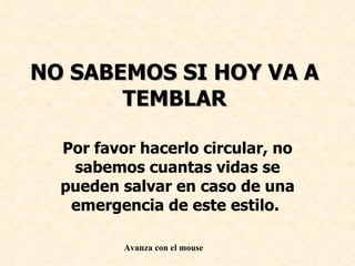 NO SABEMOS SI HOY VA A TEMBLAR Por favor hacerlo circular, no sabemos cuantas vidas se pueden salvar en caso de una emergencia de este estilo.  Avanza con el mouse 