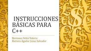 INSTRUCCIONES
BÁSICAS PARA
C++
Berrones Velez Valeria
Barrera Aguilar Jesus Salvador
 