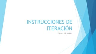 INSTRUCCIONES DE
ITERACIÓN
Yahaira Fernández
 