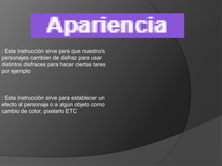 : Esta instrucción sirve para que nuestro/s
personajes cambien de disfraz para usar
distintos disfraces para hacer ciertas tares
por ejemplo
: Esta instrucción sirve para establecer un
efecto al personaje o a algún objeto como
cambio de color, pixelarlo ETC
 