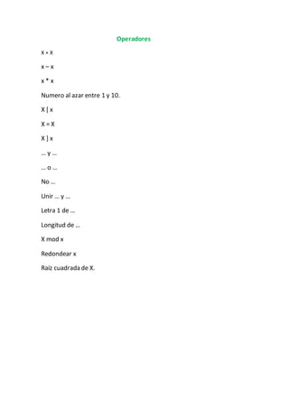 Operadores
X + X
x – x
x * x
Numero al azar entre 1 y 10.
X [ x
X = X
X ] x
… y …
… o …
No …
Unir … y …
Letra 1 de …
Longitud de …
X mod x
Redondear x
Raíz cuadrada de X.
 