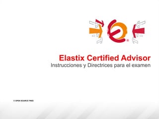 Elastix Certified Advisor
Instrucciones y Directrices para el examen
© OPEN SOURCE FREE
 