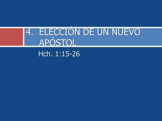 Hch. 1:15-26
4. ELECCIÓN DE UN NUEVO
APÓSTOL
 