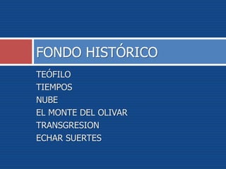 TEÓFILO
TIEMPOS
NUBE
EL MONTE DEL OLIVAR
TRANSGRESION
ECHAR SUERTES
FONDO HISTÓRICO
 