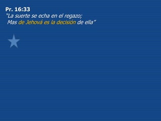 Pr. 16:33
“La suerte se echa en el regazo;
Mas de Jehová es la decisión de ella”
 
