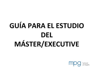 GUÍA PARA EL ESTUDIO
DEL
MÁSTER/EXECUTIVE
 