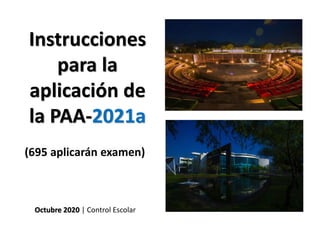 Instrucciones
para la
aplicación de
la PAA-2021a
Octubre 2020 | Control Escolar
(695 aplicarán examen)
 