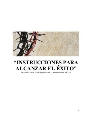 1
“INSTRUCCIONES PARA
ALCANZAR EL ÉXITO”
Por: Pastor Oscar Escobar | Miércoles 23 de septiembre de 2015
 