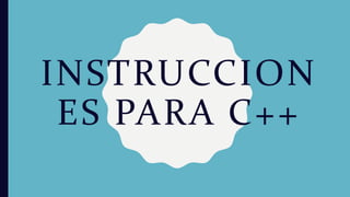 INSTRUCCION
ES PARA C++
 