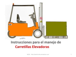 Instrucciones para el manejo de
   Carretillas Elevadoras
          BLOG http://javiertrullas.wordpress.com   1
 
