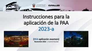 Instrucciones para la
aplicación de la PAA
2023-a
(954 aplicarán examen)
Noviembre 2022 | Control Escolar
 