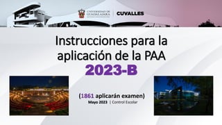 Instrucciones para la
aplicación de la PAA
2023-B
(1861 aplicarán examen)
Mayo 2023 | Control Escolar
 